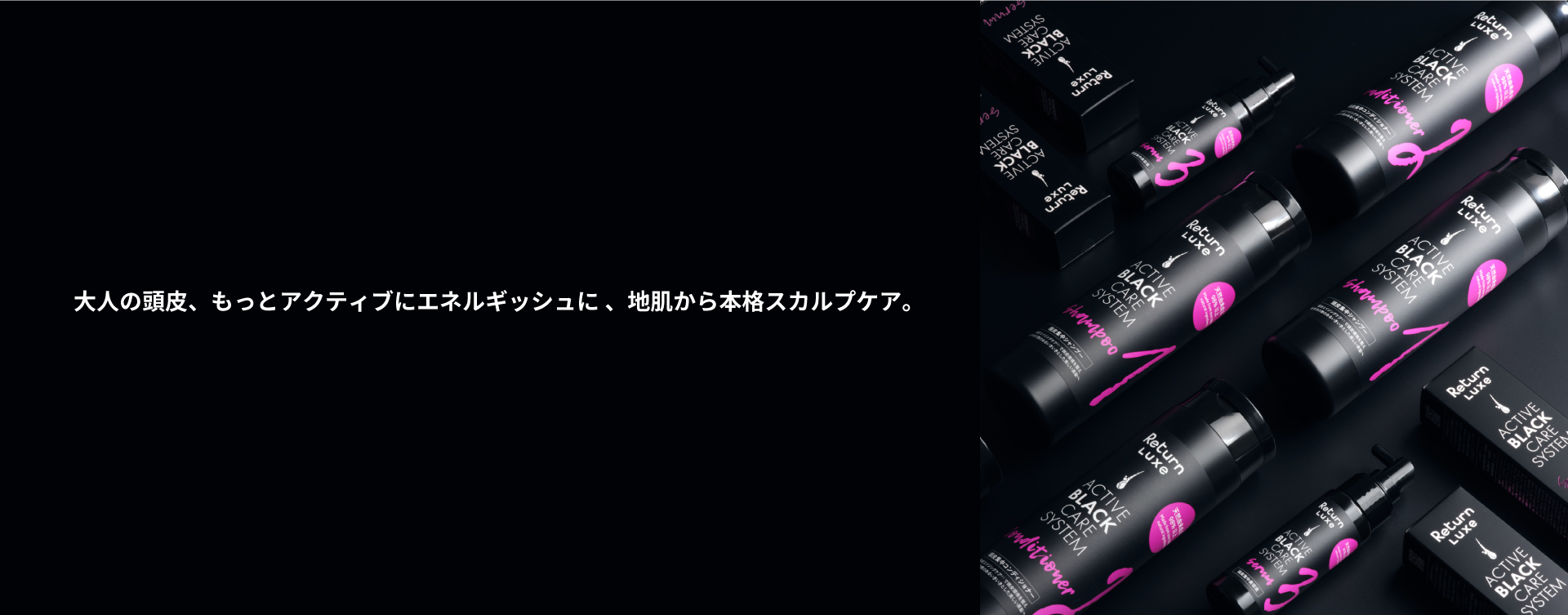 頭皮と毛髪への先行投資、結果を出す美髪ケアブランド。心も髪もより自分らしく、贅沢を体感できる Return Luxe ACTIVE SCALP SYSTEM｜リターン リュクス アクティブスカルプシステム