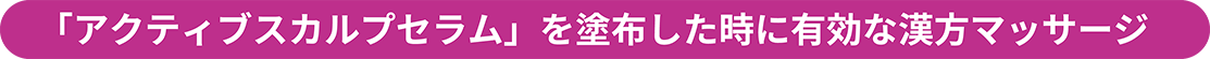 「アクティブスカルプセラム」を塗布した時に有効な漢方マッサージ