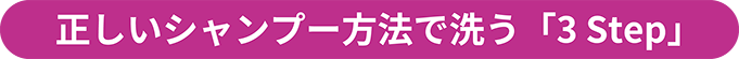 正しいシャンプー方法で洗う「3Step」